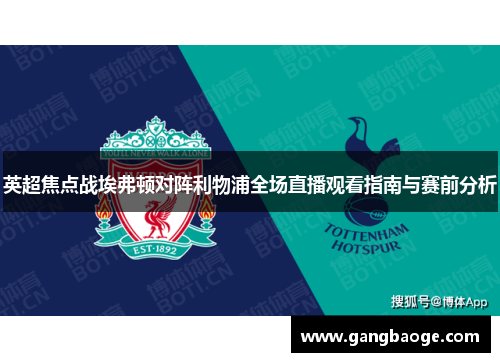 英超焦点战埃弗顿对阵利物浦全场直播观看指南与赛前分析
