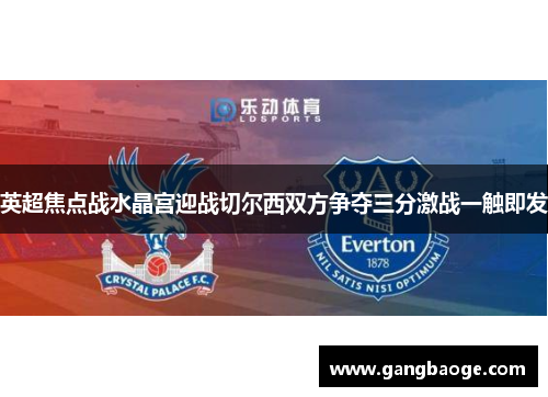英超焦点战水晶宫迎战切尔西双方争夺三分激战一触即发