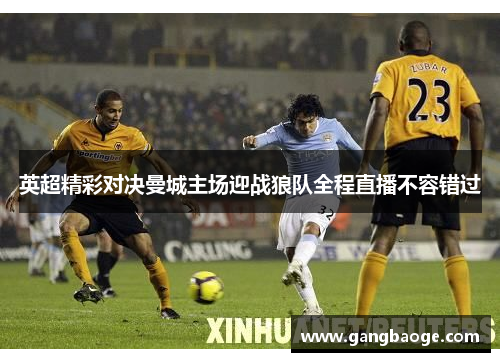 英超精彩对决曼城主场迎战狼队全程直播不容错过