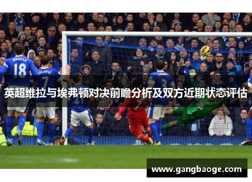 英超维拉与埃弗顿对决前瞻分析及双方近期状态评估