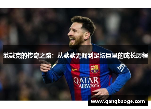 范戴克的传奇之路：从默默无闻到足坛巨星的成长历程