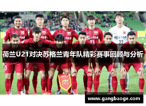 荷兰U21对决苏格兰青年队精彩赛事回顾与分析