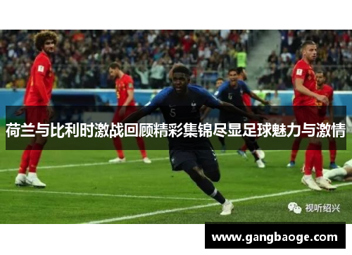 荷兰与比利时激战回顾精彩集锦尽显足球魅力与激情