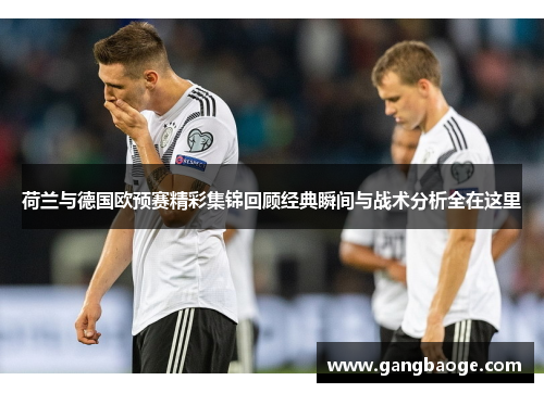 荷兰与德国欧预赛精彩集锦回顾经典瞬间与战术分析全在这里