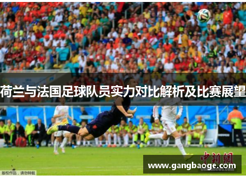 荷兰与法国足球队员实力对比解析及比赛展望