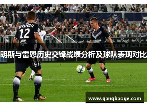 朗斯与雷恩历史交锋战绩分析及球队表现对比