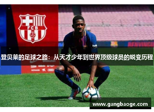 登贝莱的足球之路：从天才少年到世界顶级球员的蜕变历程