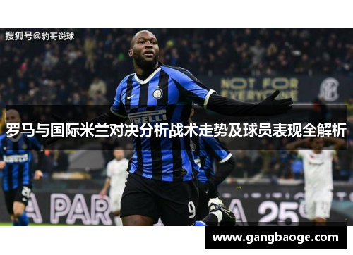 罗马与国际米兰对决分析战术走势及球员表现全解析