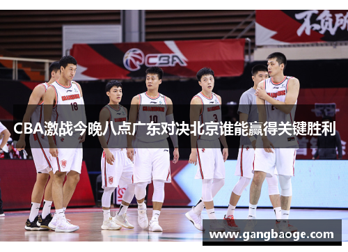 CBA激战今晚八点广东对决北京谁能赢得关键胜利