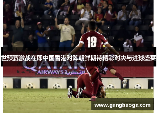 世预赛激战在即中国香港对阵朝鲜期待精彩对决与进球盛宴